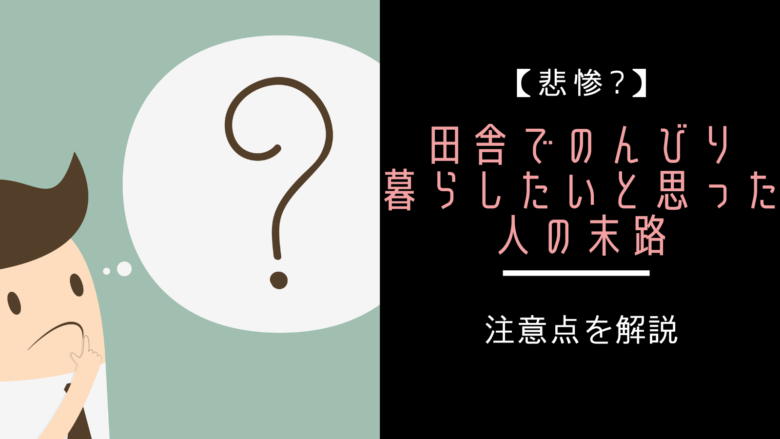 田舎でのんびり暮らしたいと思った人の末路は悲惨?注意点を解説