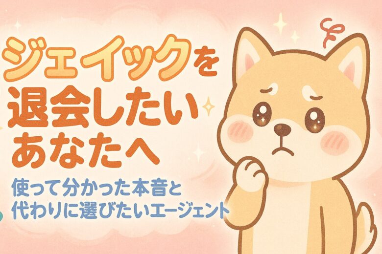 ジェイックを退会したいあなたへ｜使って分かった本音と代わりに選びたいエージェント