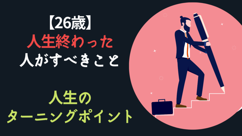 26歳で人生終わった人がすべきこと【人生のターニングポイント】