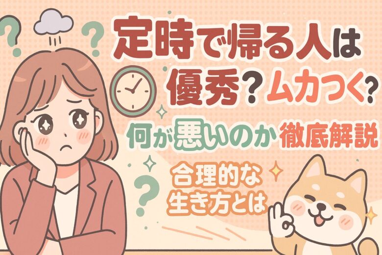 定時で帰る人は優秀？ムカつく？何が悪いのか徹底解説｜合理的な生き方とは