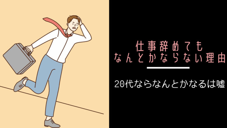 【仕事辞めてもなんとかならない】20代ならなんとかなるは嘘