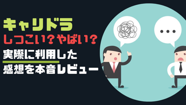 やばい?『キャリドラしつこい説』を利用した僕が本音レビュー!