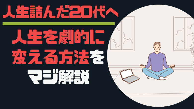 【人生詰んだ20代へ】人生を劇的に変える方法をマジ解説