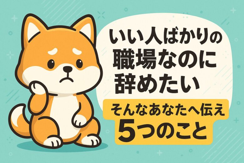 「いい人ばかりの職場なのに辞めたい」そんなあなたへ伝えたい5つのこと