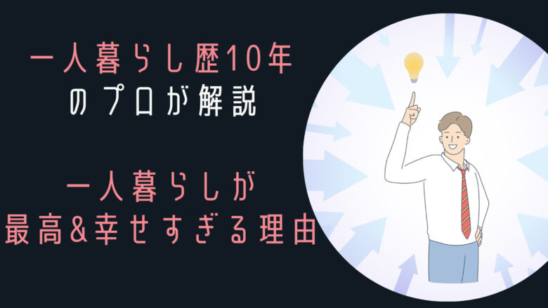 一人暮らしが最高&幸せすぎる理由｜一人暮らし10年のプロが解説