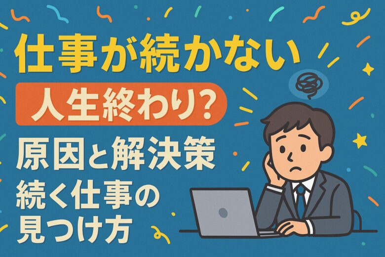 仕事が続かない…人生終わり？原因と解決策・続く仕事の見つけ方