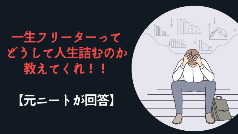 一生フリーターってどうして人生詰むのか教えてくれ【元ニートが回答】