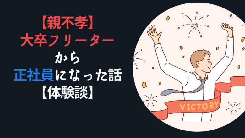 【親不孝】大卒フリーターから正社員になった話【体験談】