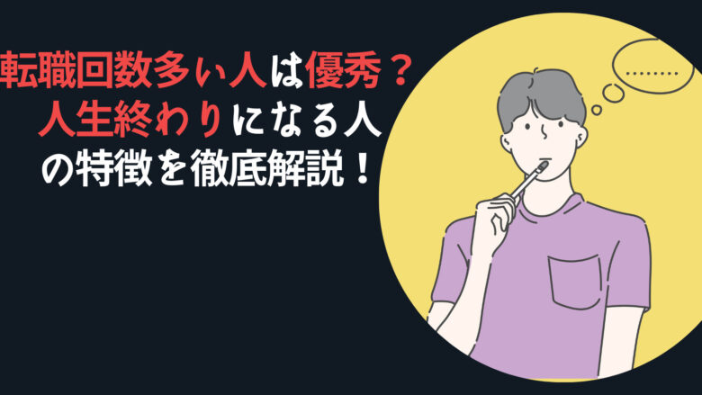 転職回数多い人は優秀?人生終わりになる人の特徴を徹底解説!