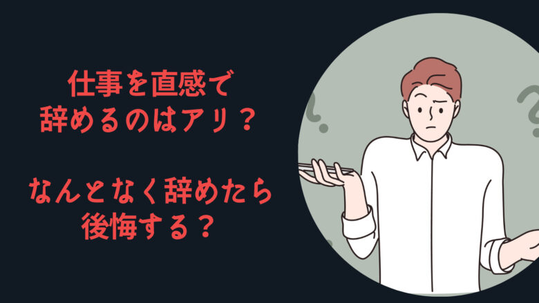 仕事を直感で辞めるのはアリ？なんとなく辞めたら後悔する？