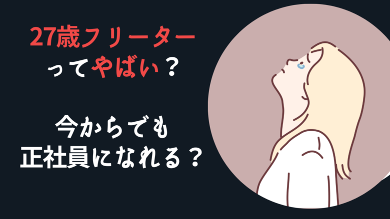 27歳フリーターはやばい？今からでも正社員になれる？