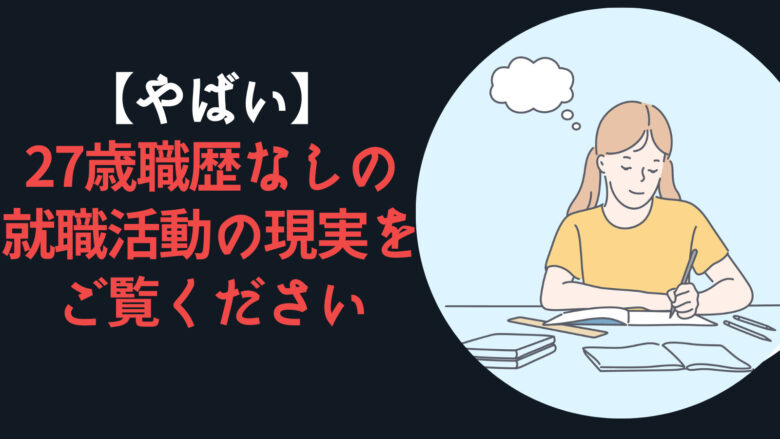 【やばい】27歳職歴なしの就職活動の現実をご覧ください