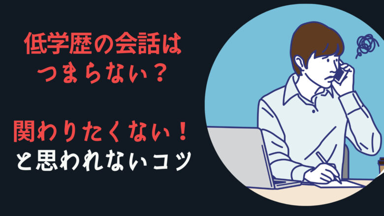 低学歴の会話はつまらない？関わりたくないと思われないコツ