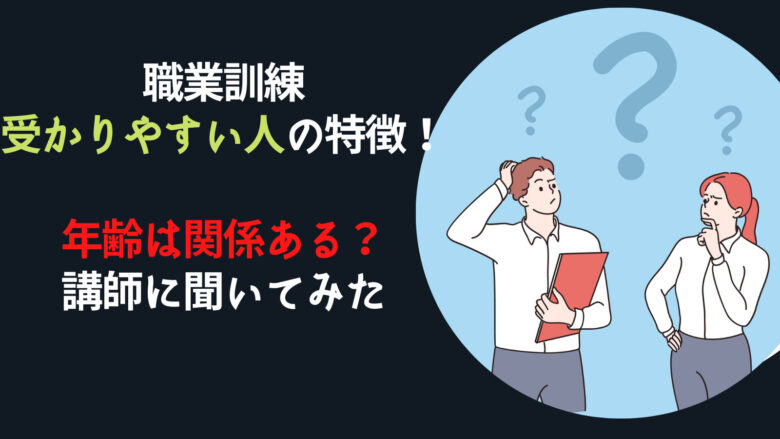 職業訓練に受かりやすい人の特徴！年齢は関係ある？講師に聞いてみた