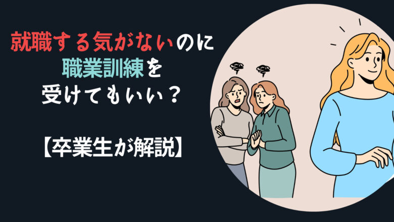 就職する気がないのに職業訓練を受けてもいい？【卒業生が解説】