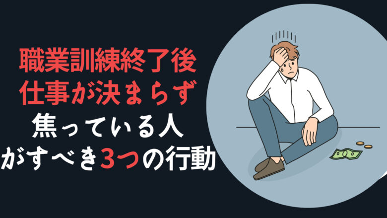 職業訓練終了後に仕事が決まらず焦っている人がすべき3つの行動