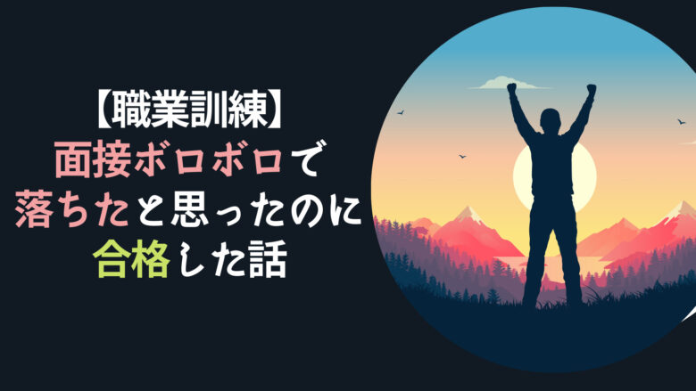 【職業訓練】面接ボロボロで落ちたと思ったのに合格した話