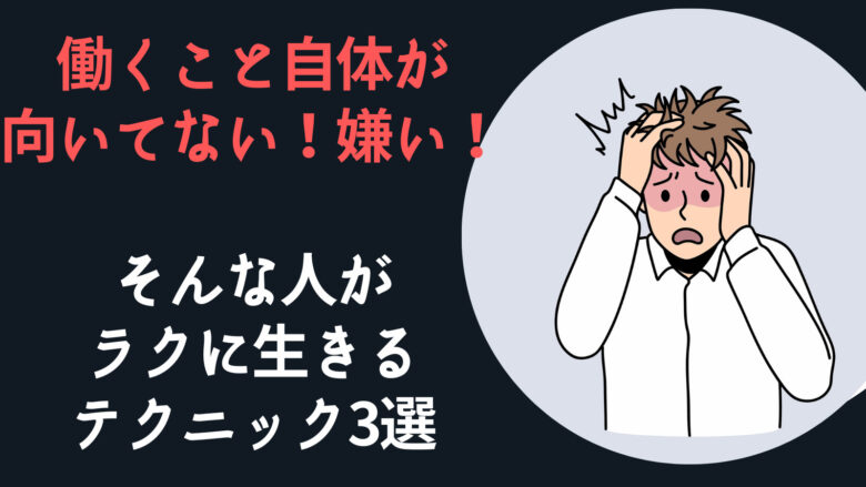 働くこと自体が向いてない・嫌いな人がラクに生きるテクニック3選