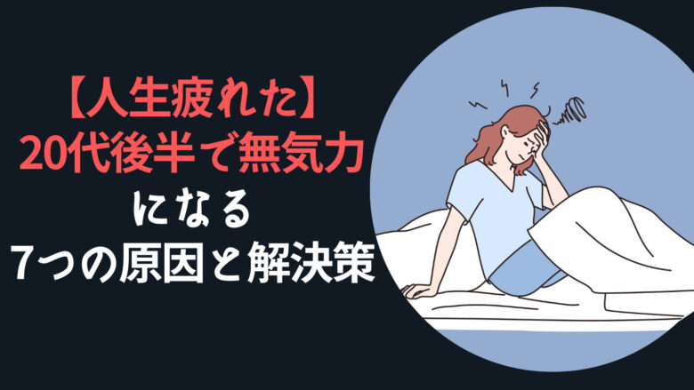 【人生疲れた】20代後半で無気力になる7つの原因と解決策