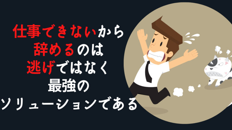 仕事できないから辞めるのは逃げではなく最強のソリューションである