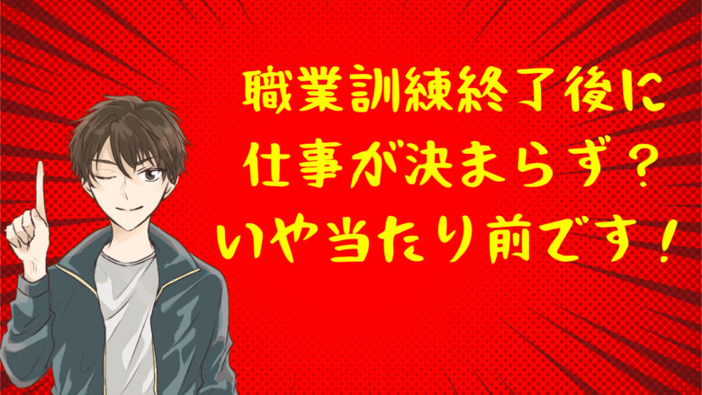 職業訓練終了後に仕事が決まらず？いや当たり前です！