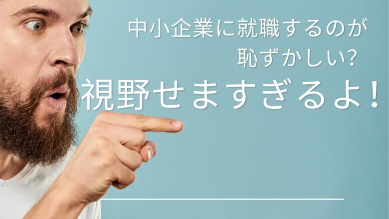 中小企業に就職するのが恥ずかしいと思ってる人は視野が狭すぎる