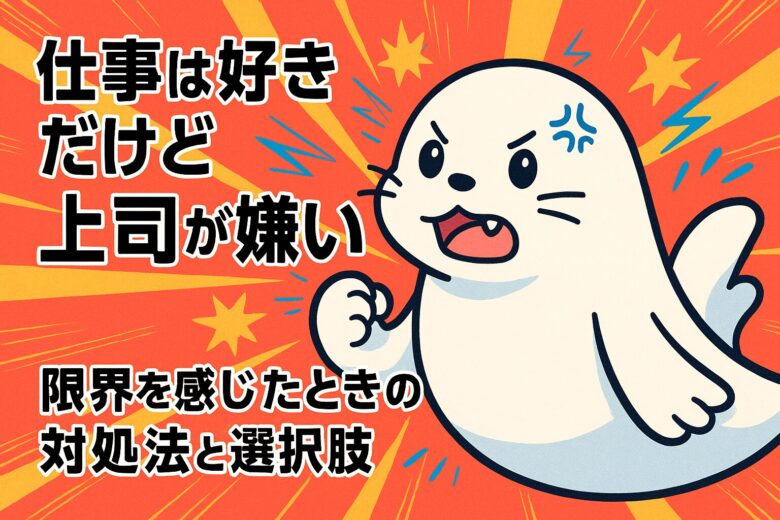 仕事は好きだけど上司が嫌い｜限界を感じたときの対処法と選択肢