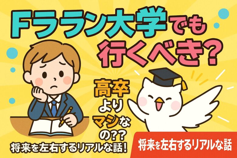 Fラン大学でも行くべき？高卒よりマシなのか、将来を左右するリアルな話