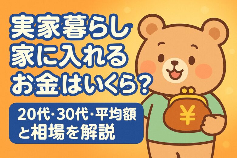 実家暮らしで家に入れるお金はいくら？20代・30代・平均額と相場を解説