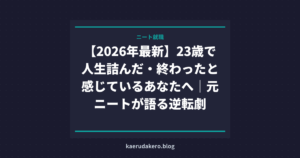 【2026年最新】23歳で人生詰んだ・終わったと感じているあなたへ｜元ニートが語る逆転劇