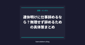 連休明けに仕事辞めるなら？無理せず辞めるための具体策まとめ