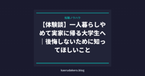 【体験談】一人暮らしやめて実家に帰る大学生へ｜後悔しないために知ってほしいこと