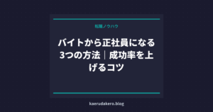 バイトから正社員になる3つの方法｜成功率を上げるコツ