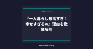 『一人暮らし最高すぎ！幸せすぎるw』理由を徹底解剖