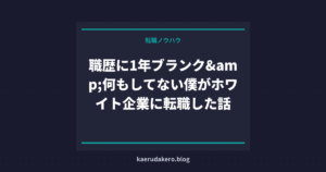 職歴に1年ブランク&何もしてない僕がホワイト企業に転職した話