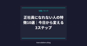 正社員になれない人の特徴10選｜今日から変える3ステップ