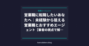 営業職に転職したいあなたへ｜未経験から狙える営業職とおすすめエージェント【筆者の視点で解説】