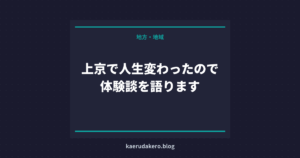 上京で人生変わったので体験談を語ります