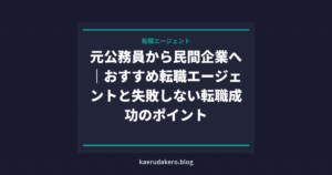 元公務員から民間企業へ｜おすすめ転職エージェントと失敗しない転職成功のポイント