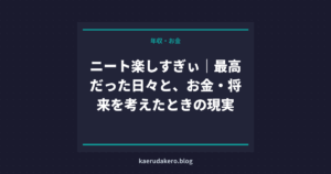 ニート楽しすぎぃ｜最高だった日々と、お金・将来を考えたときの現実