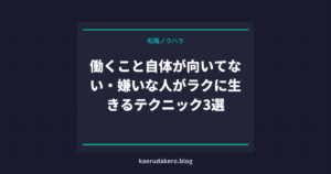 働くこと自体が向いてない・嫌いな人がラクに生きるテクニック3選