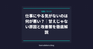 仕事にやる気がないのは何が悪い？｜甘えじゃない原因と改善策を徹底解説