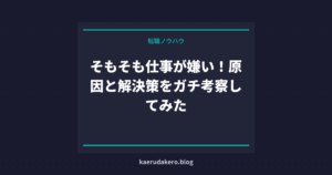 そもそも仕事が嫌い！原因と解決策をガチ考察してみた