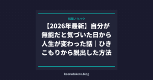 【2026年最新】自分が無能だと気づいた日から人生が変わった話｜ひきこもりから脱出した方法
