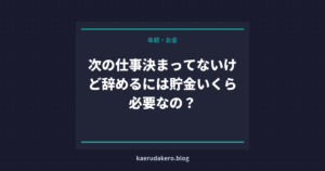 次の仕事決まってないけど辞めるには貯金いくら必要なの？