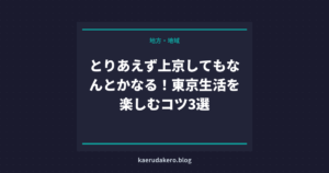 とりあえず上京してもなんとかなる！東京生活を楽しむコツ3選