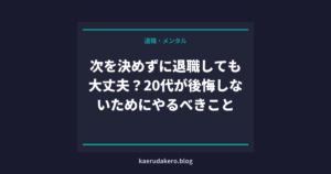 次を決めずに退職しても大丈夫？20代が後悔しないためにやるべきこと