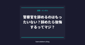 警察官を辞めるのはもったいない？辞めたら後悔するってマジ？