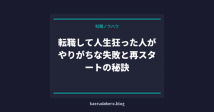 転職して人生狂った人がやりがちな失敗と再スタートの秘訣