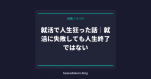 就活で人生狂った話｜就活に失敗しても人生終了ではない